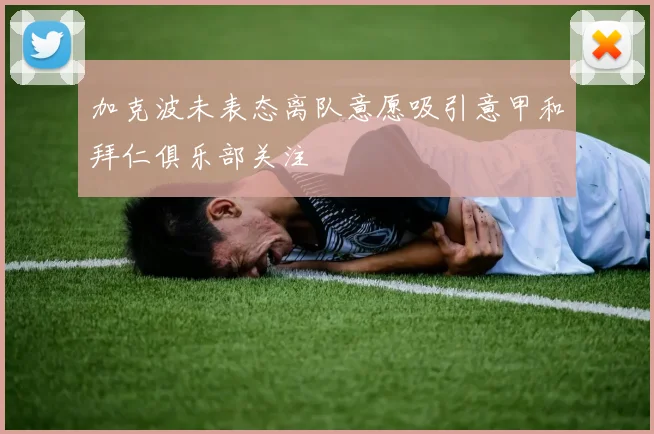 加克波未表态离队意愿吸引意甲和拜仁俱乐部关注