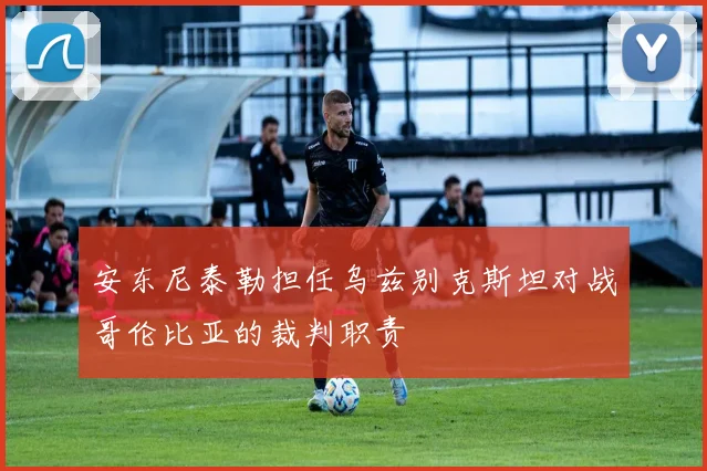 安东尼泰勒担任乌兹别克斯坦对战哥伦比亚的裁判职责