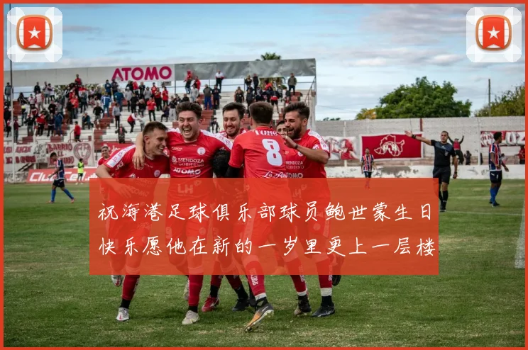 祝海港足球俱乐部球员鲍世蒙生日快乐愿他在新的一岁里更上一层楼
