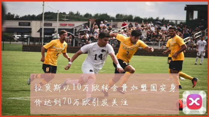 拉莫斯以10万欧转会费加盟国安身价达到70万欧引发关注