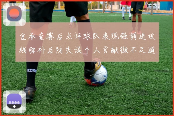 金承奎赛后点评球队表现强调进攻线弥补后防失误个人贡献微不足道