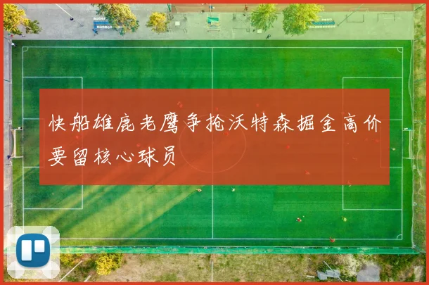 快船雄鹿老鹰争抢沃特森掘金高价要留核心球员