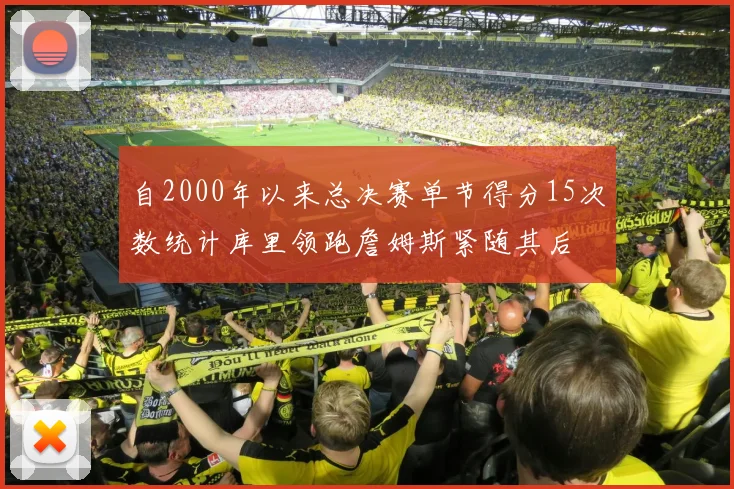 自2000年以来总决赛单节得分15次数统计库里领跑詹姆斯紧随其后