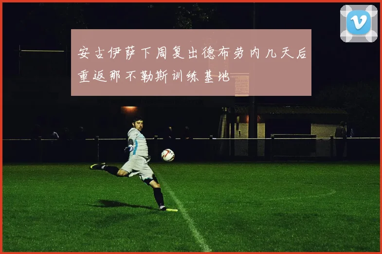 安古伊萨下周复出德布劳内几天后重返那不勒斯训练基地