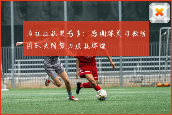 马祖拉获奖感言：感谢球员与教练团队共同努力成就辉煌