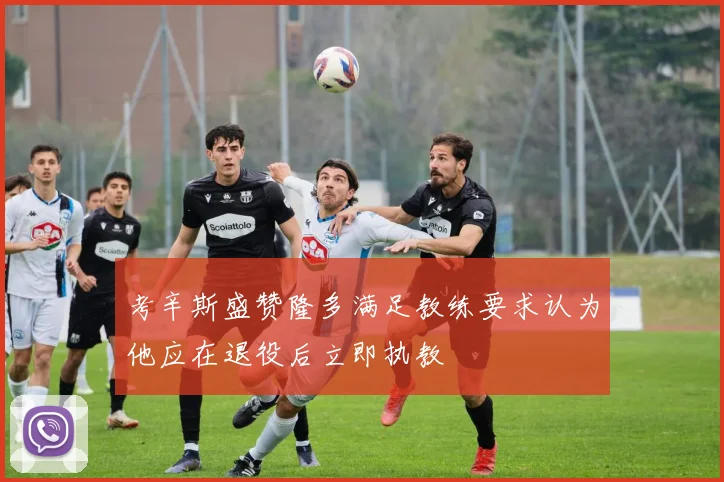 考辛斯盛赞隆多满足教练要求认为他应在退役后立即执教