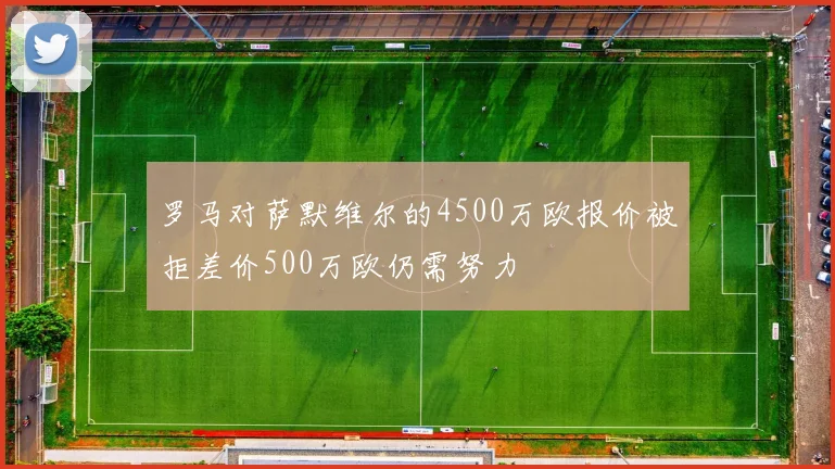 罗马对萨默维尔的4500万欧报价被拒差价500万欧仍需努力
