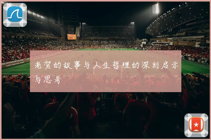老贺的故事与人生哲理的深刻启示与思考