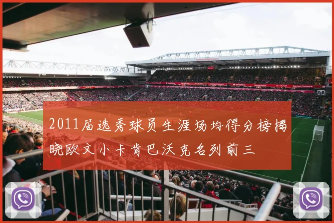 2011届选秀球员生涯场均得分榜揭晓欧文小卡肯巴沃克名列前三